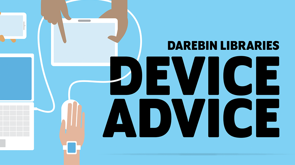 Graphic of hands holding or using different devices including a mouse, laptop, mobile phone and tablet. Text says Darebin Libraries - Device Advice